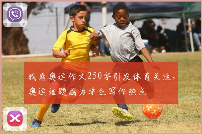 我看奥运作文250字引发体育关注,奥运话题成为学生写作热点