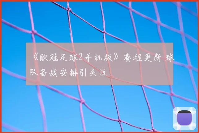 《欧冠足球2手机版》赛程更新 球队备战安排引关注