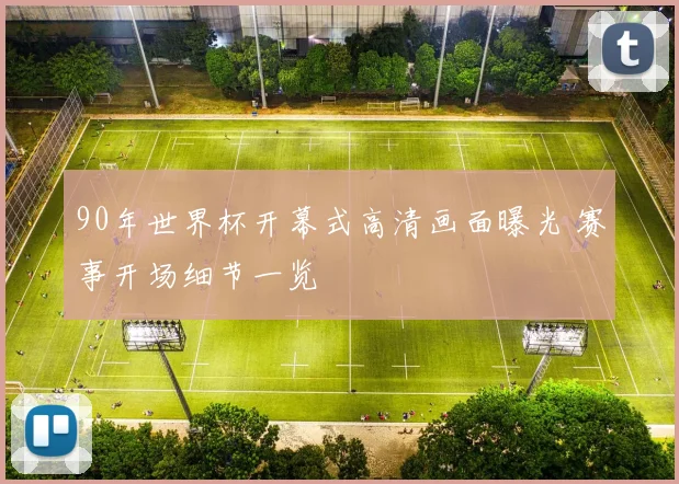 90年世界杯开幕式高清画面曝光 赛事开场细节一览