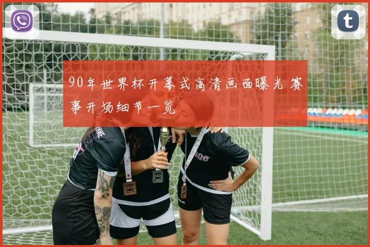 90年世界杯开幕式高清画面曝光 赛事开场细节一览