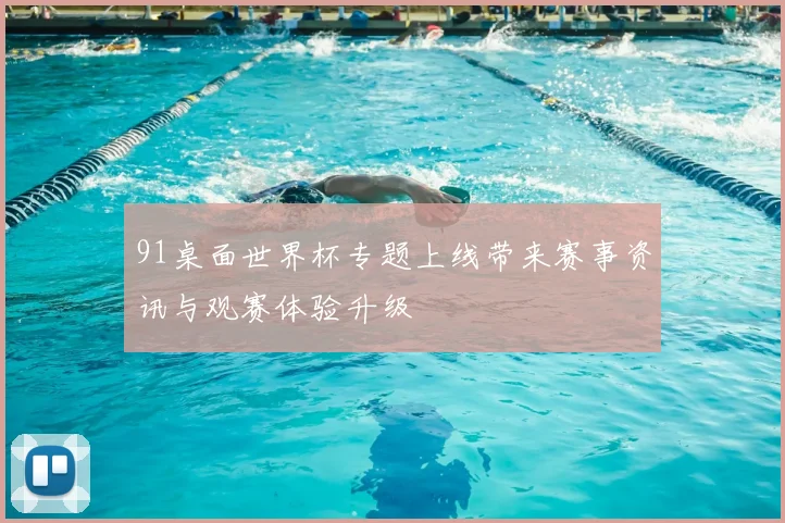 91桌面世界杯专题上线带来赛事资讯与观赛体验升级