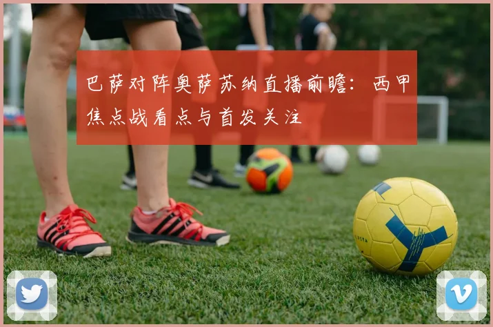 巴萨对阵奥萨苏纳直播前瞻：西甲焦点战看点与首发关注