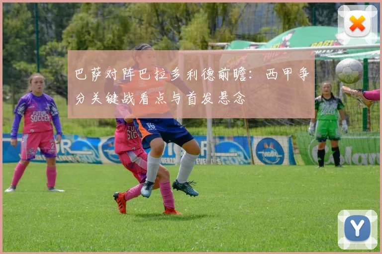 巴萨对阵巴拉多利德前瞻：西甲争分关键战看点与首发悬念