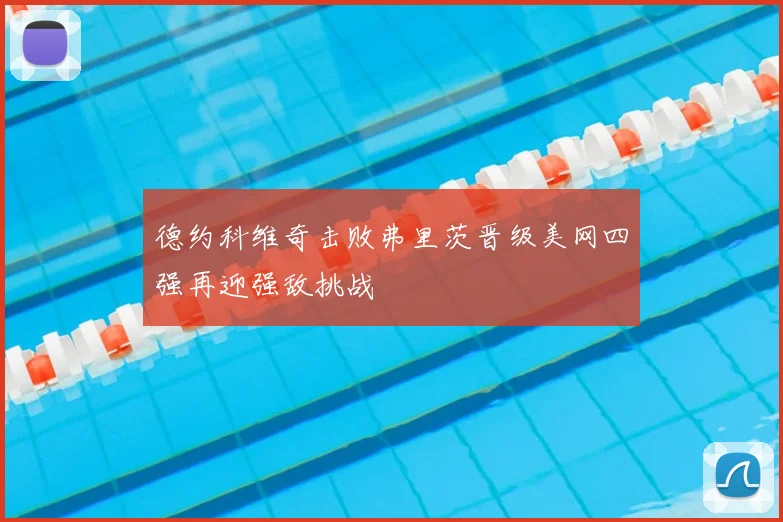 德约科维奇击败弗里茨晋级美网四强再迎强敌挑战