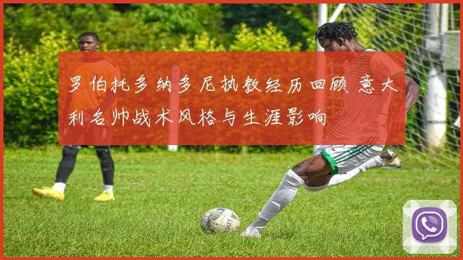 罗伯托多纳多尼执教经历回顾 意大利名帅战术风格与生涯影响