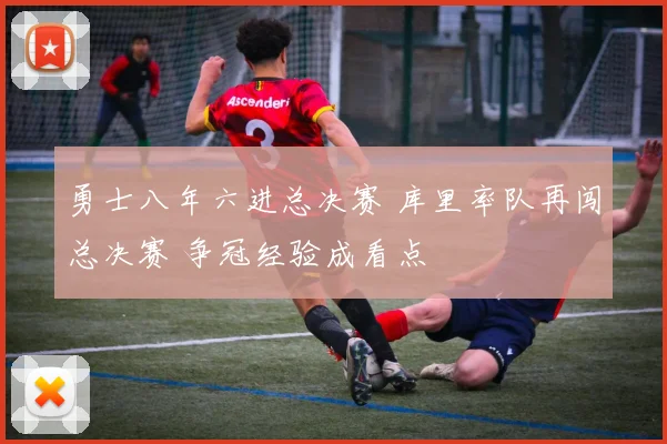 勇士八年六进总决赛 库里率队再闯总决赛 争冠经验成看点