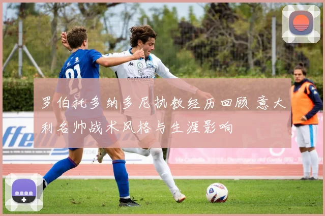罗伯托多纳多尼执教经历回顾 意大利名帅战术风格与生涯影响
