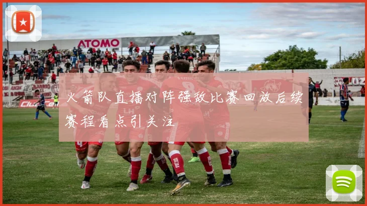 火箭队直播对阵强敌比赛回放后续赛程看点引关注