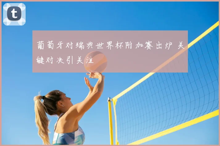 葡萄牙对瑞典世界杯附加赛出炉 关键对决引关注