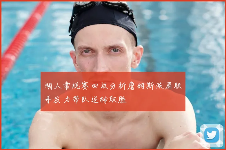 湖人常规赛回放分析詹姆斯浓眉联手发力带队逆转取胜