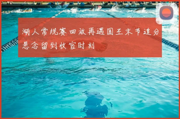 湖人常规赛回放再遇国王末节追分悬念留到收官时刻