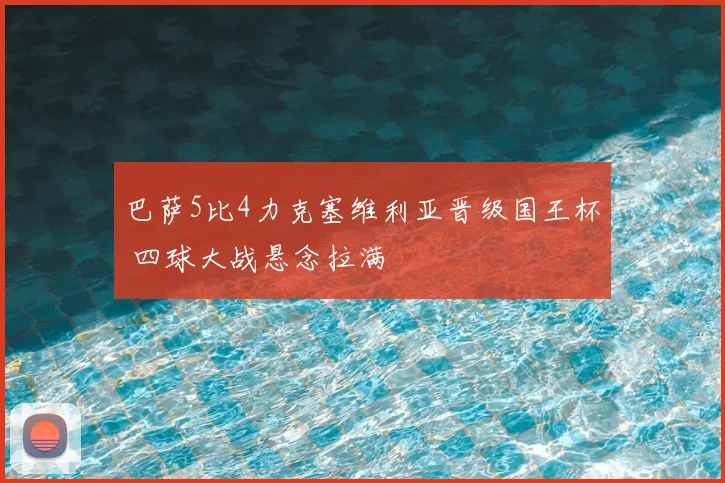 巴萨5比4力克塞维利亚晋级国王杯 四球大战悬念拉满
