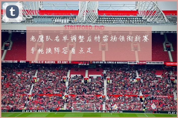 老鹰队名单调整后特雷杨领衔新赛季轮换阵容看点足