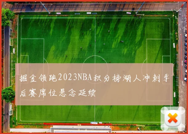 掘金领跑2023NBA积分榜湖人冲刺季后赛席位悬念延续