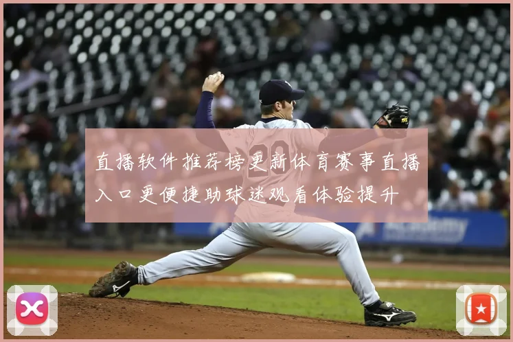 直播软件推荐榜更新体育赛事直播入口更便捷助球迷观看体验提升