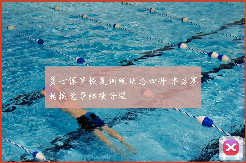 勇士保罗恢复训练状态回升 季后赛轮换竞争继续升温