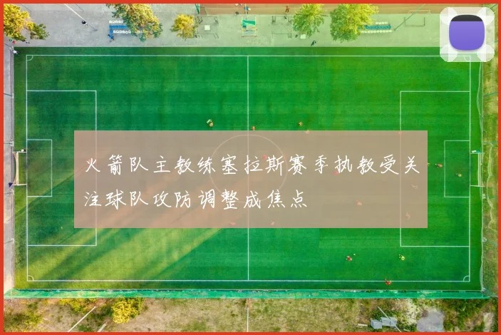 火箭队主教练塞拉斯赛季执教受关注球队攻防调整成焦点
