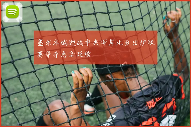 墨尔本城迎战中央海岸比分出炉联赛争夺悬念延续