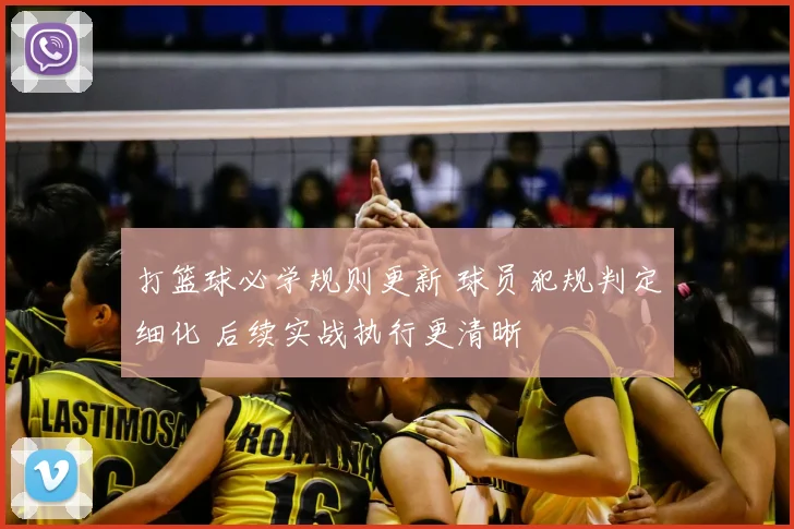 打篮球必学规则更新 球员犯规判定细化 后续实战执行更清晰
